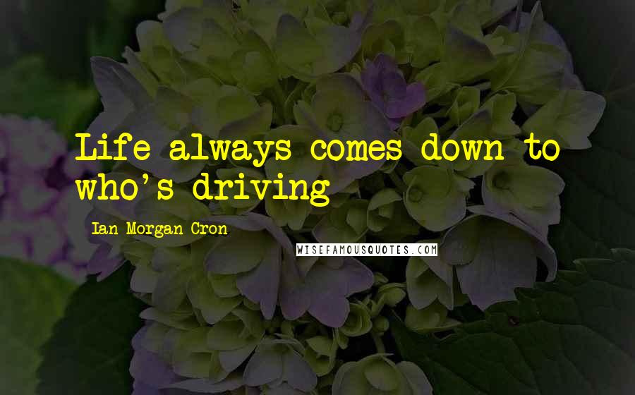 Ian Morgan Cron Quotes: Life always comes down to who's driving