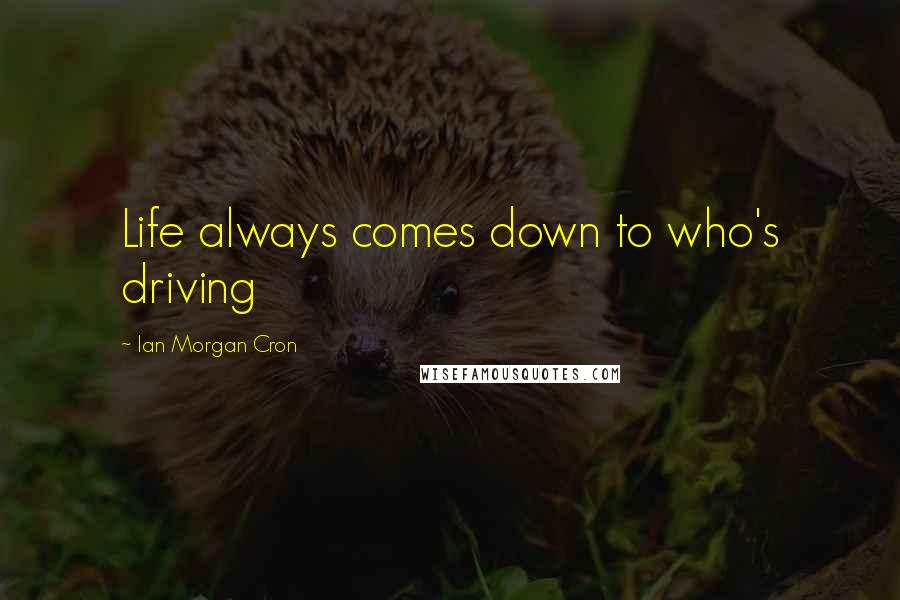 Ian Morgan Cron Quotes: Life always comes down to who's driving