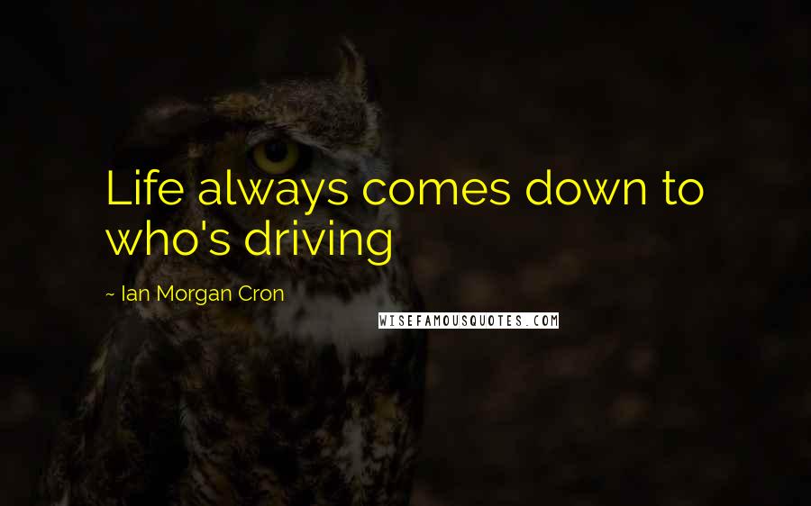 Ian Morgan Cron Quotes: Life always comes down to who's driving