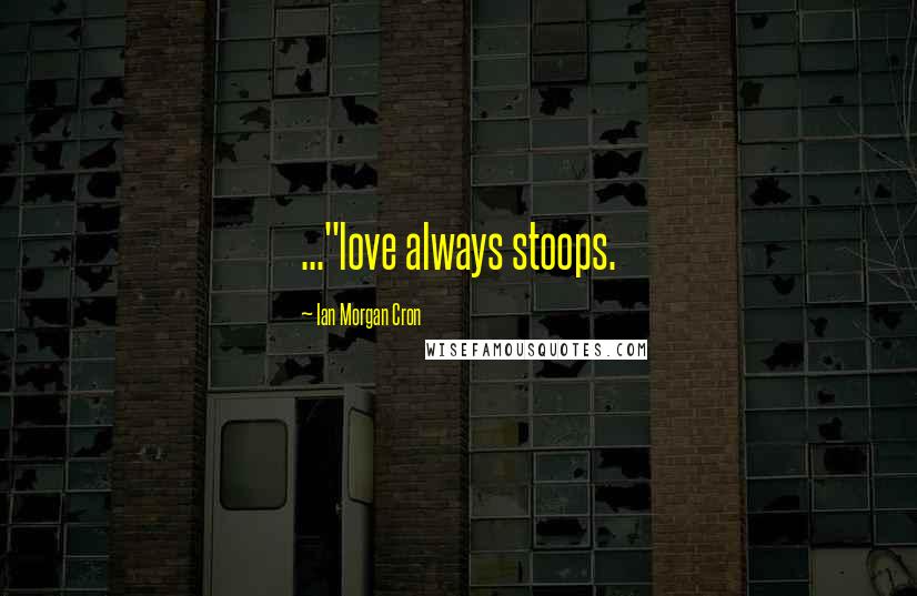 Ian Morgan Cron Quotes: ..."love always stoops.