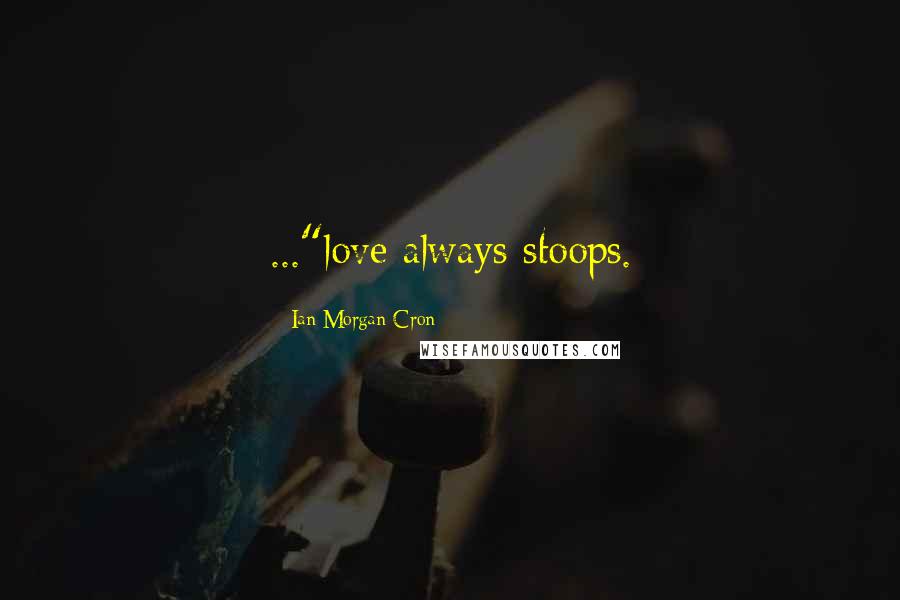 Ian Morgan Cron Quotes: ..."love always stoops.