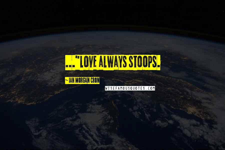 Ian Morgan Cron Quotes: ..."love always stoops.