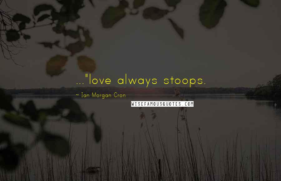 Ian Morgan Cron Quotes: ..."love always stoops.