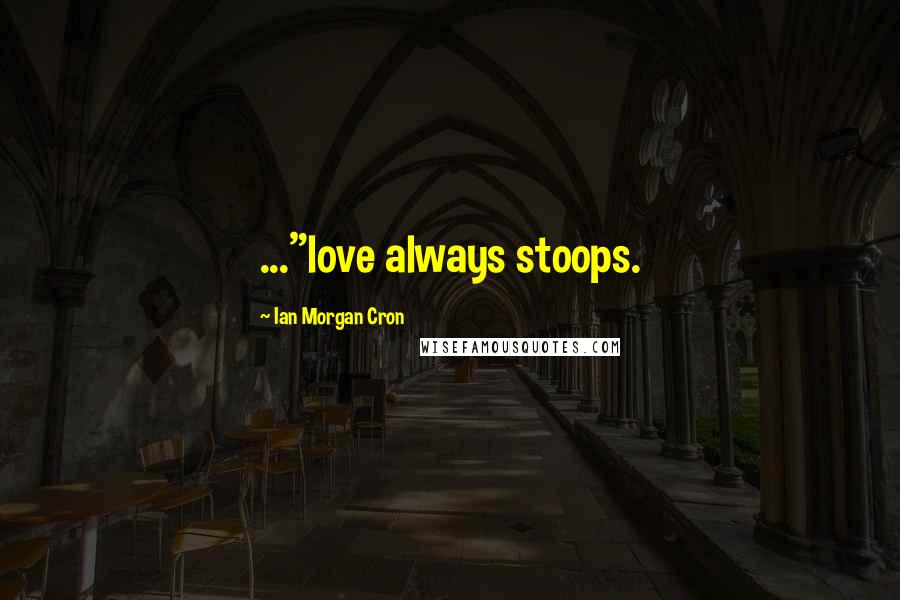 Ian Morgan Cron Quotes: ..."love always stoops.