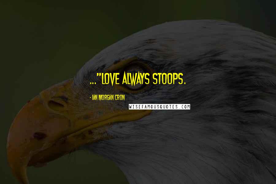 Ian Morgan Cron Quotes: ..."love always stoops.