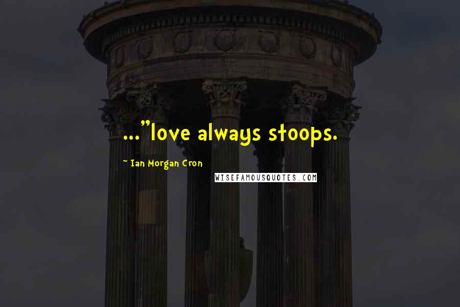 Ian Morgan Cron Quotes: ..."love always stoops.