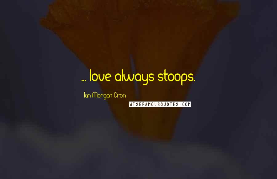 Ian Morgan Cron Quotes: ..."love always stoops.