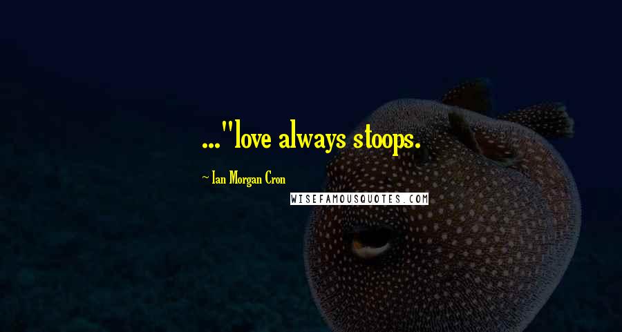 Ian Morgan Cron Quotes: ..."love always stoops.