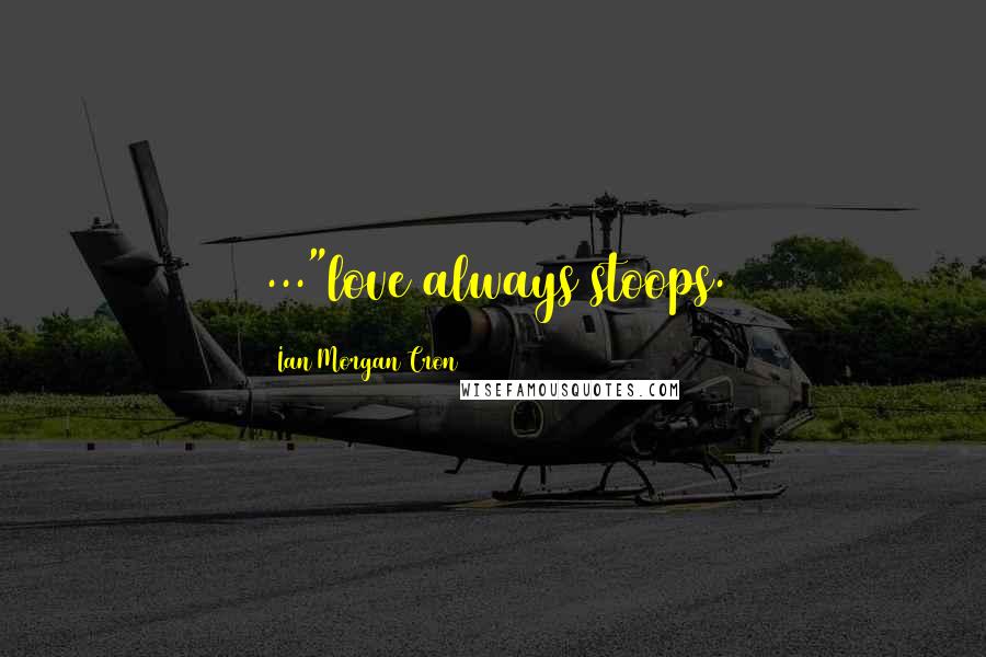 Ian Morgan Cron Quotes: ..."love always stoops.