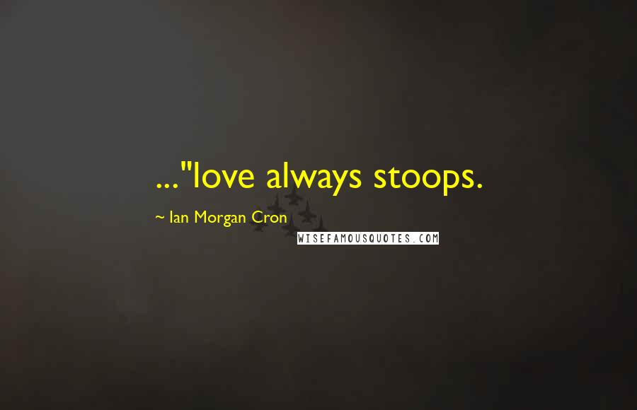 Ian Morgan Cron Quotes: ..."love always stoops.