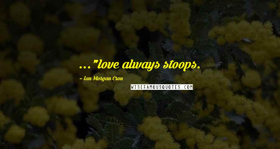 Ian Morgan Cron Quotes: ..."love always stoops.