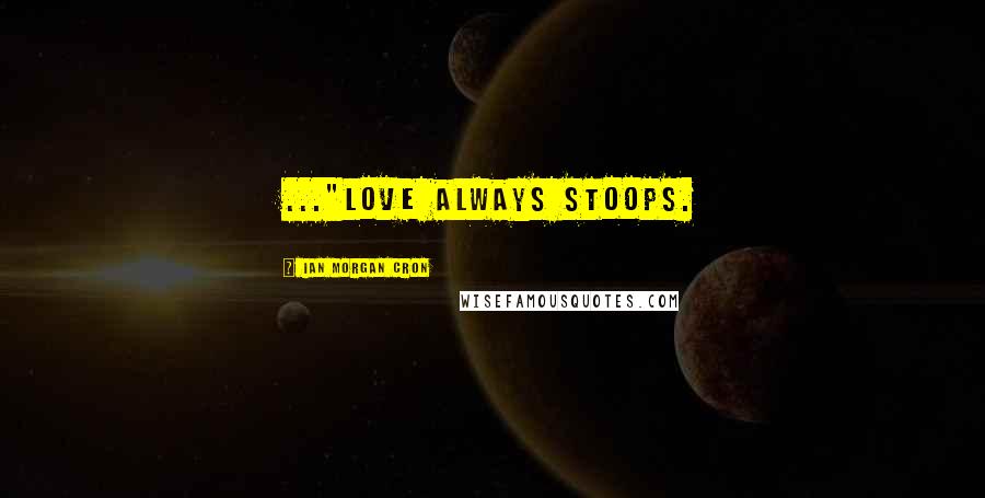 Ian Morgan Cron Quotes: ..."love always stoops.