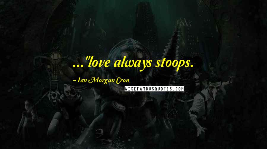 Ian Morgan Cron Quotes: ..."love always stoops.