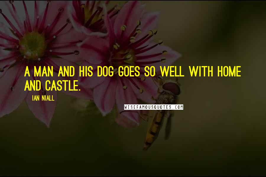Ian Niall Quotes: A man and his dog goes so well with home and castle.