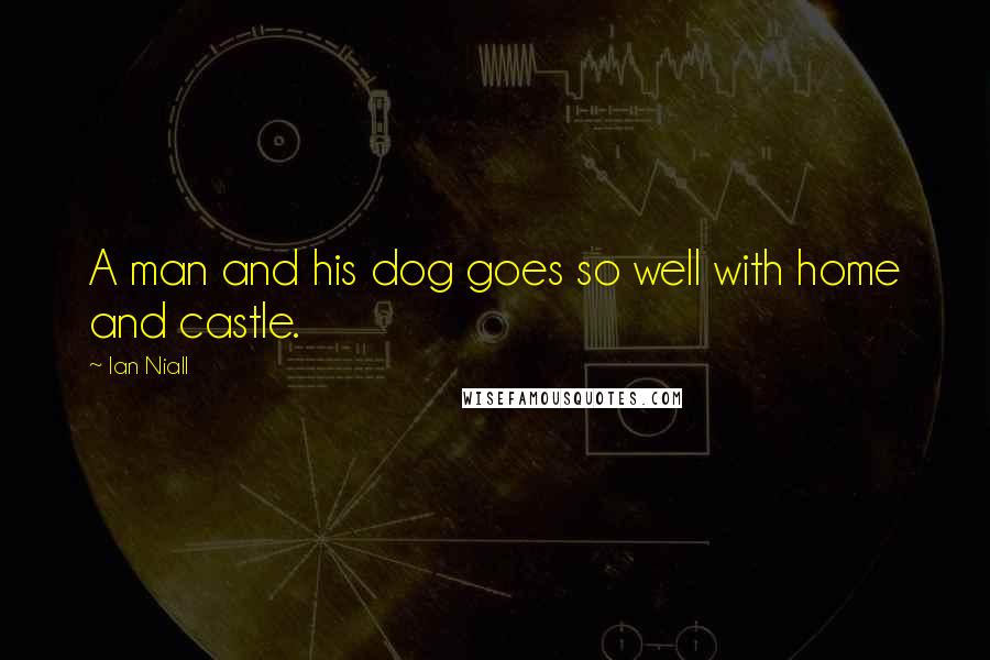 Ian Niall Quotes: A man and his dog goes so well with home and castle.