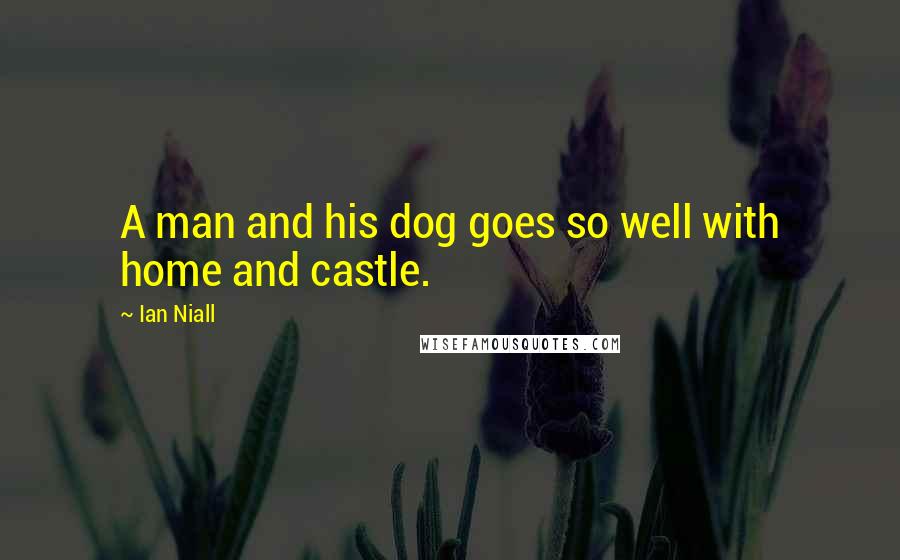 Ian Niall Quotes: A man and his dog goes so well with home and castle.