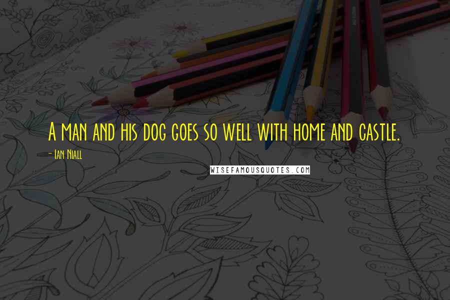 Ian Niall Quotes: A man and his dog goes so well with home and castle.