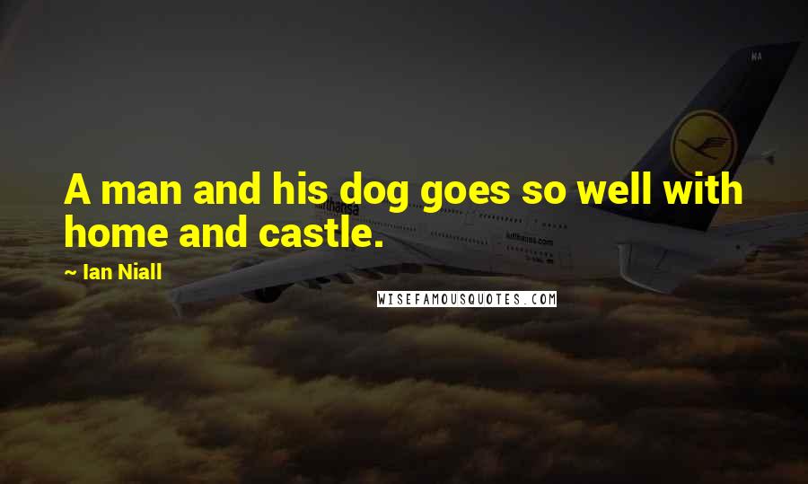 Ian Niall Quotes: A man and his dog goes so well with home and castle.