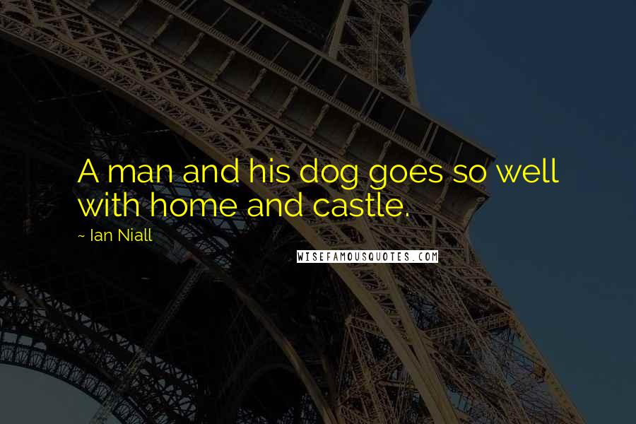 Ian Niall Quotes: A man and his dog goes so well with home and castle.