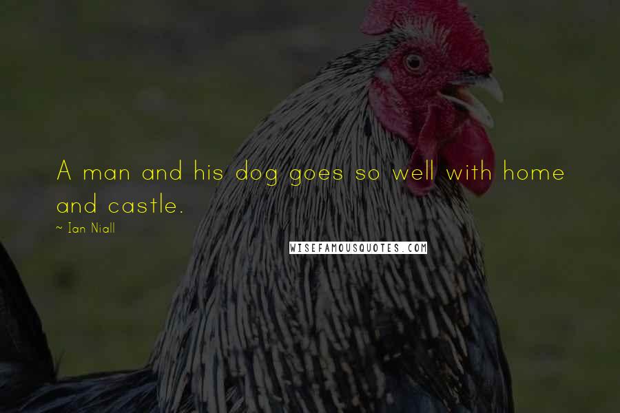 Ian Niall Quotes: A man and his dog goes so well with home and castle.