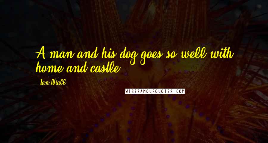 Ian Niall Quotes: A man and his dog goes so well with home and castle.