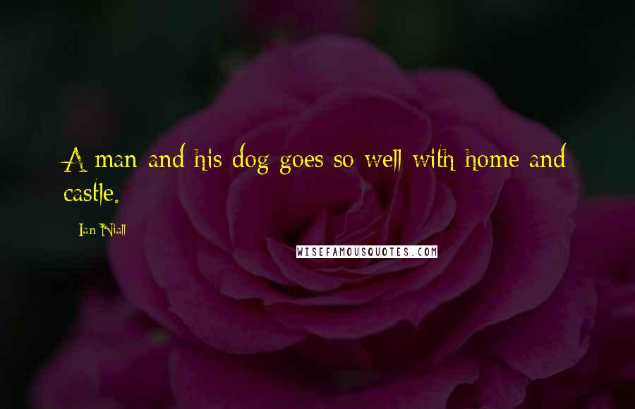 Ian Niall Quotes: A man and his dog goes so well with home and castle.