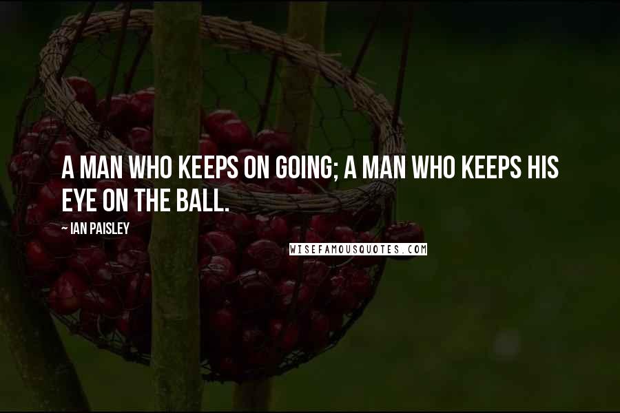 Ian Paisley Quotes: A man who keeps on going; a man who keeps his eye on the ball.