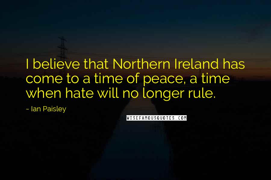 Ian Paisley Quotes: I believe that Northern Ireland has come to a time of peace, a time when hate will no longer rule.