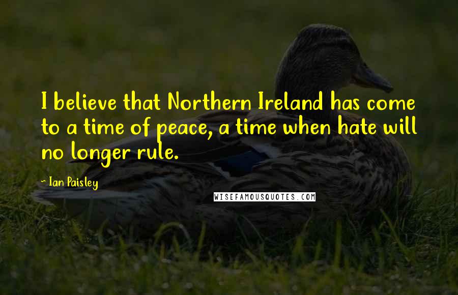 Ian Paisley Quotes: I believe that Northern Ireland has come to a time of peace, a time when hate will no longer rule.