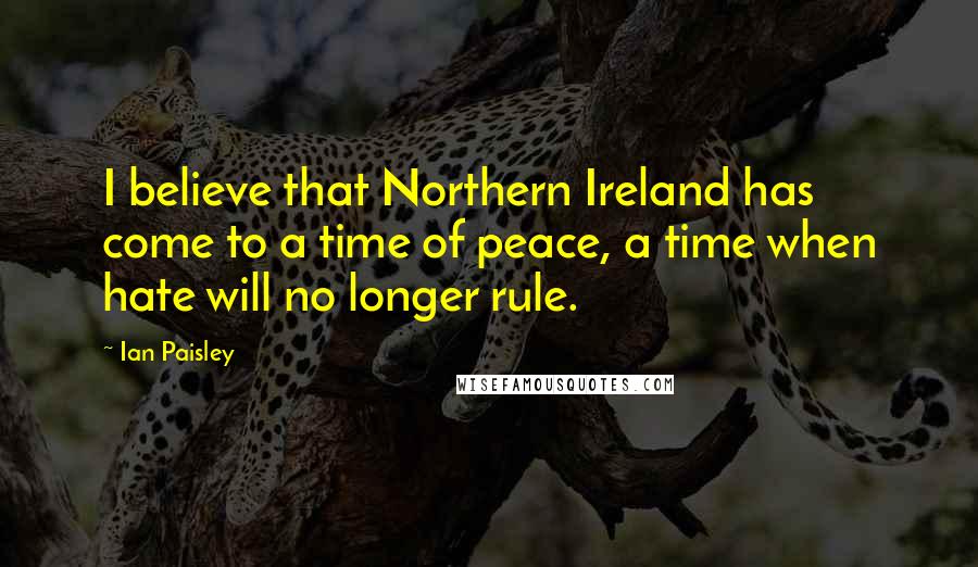 Ian Paisley Quotes: I believe that Northern Ireland has come to a time of peace, a time when hate will no longer rule.