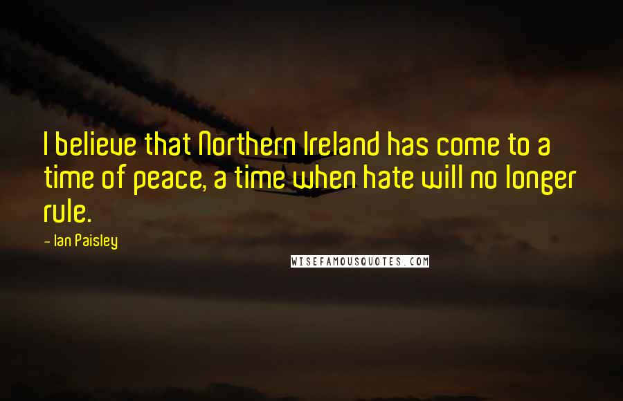 Ian Paisley Quotes: I believe that Northern Ireland has come to a time of peace, a time when hate will no longer rule.