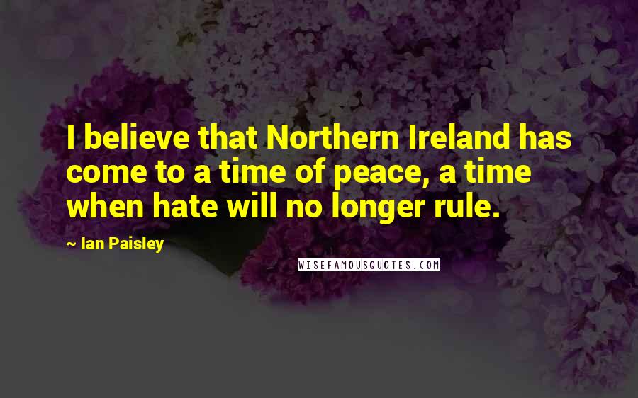 Ian Paisley Quotes: I believe that Northern Ireland has come to a time of peace, a time when hate will no longer rule.