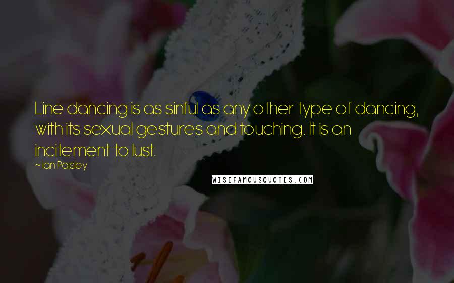 Ian Paisley Quotes: Line dancing is as sinful as any other type of dancing, with its sexual gestures and touching. It is an incitement to lust.