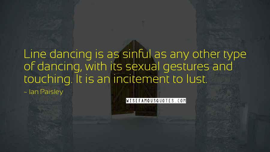 Ian Paisley Quotes: Line dancing is as sinful as any other type of dancing, with its sexual gestures and touching. It is an incitement to lust.