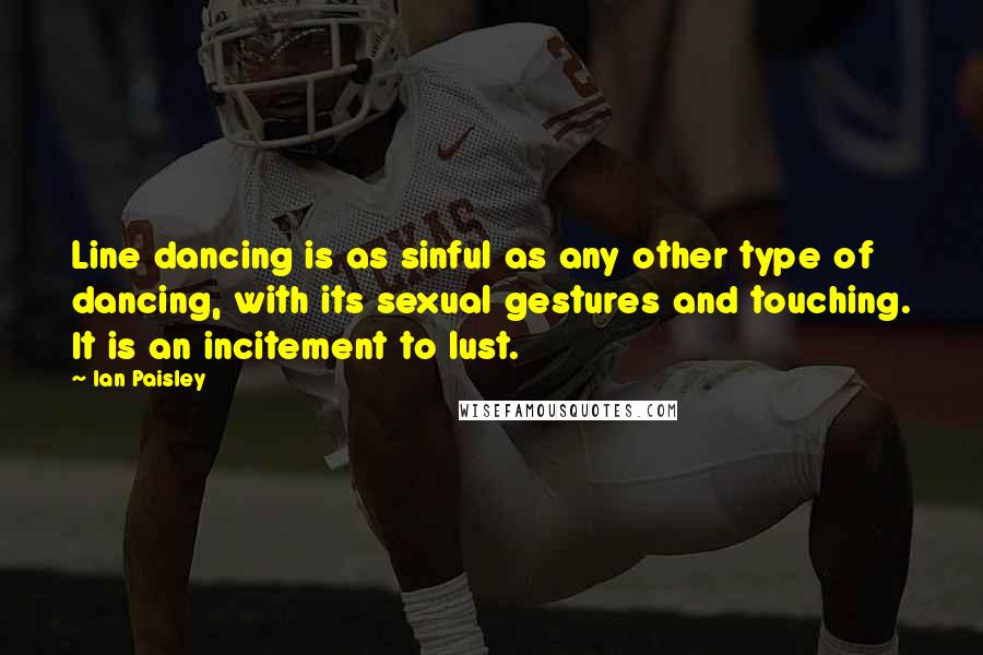 Ian Paisley Quotes: Line dancing is as sinful as any other type of dancing, with its sexual gestures and touching. It is an incitement to lust.