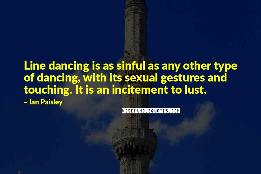 Ian Paisley Quotes: Line dancing is as sinful as any other type of dancing, with its sexual gestures and touching. It is an incitement to lust.