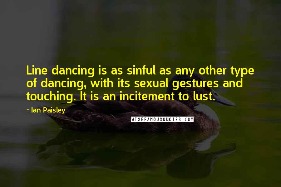 Ian Paisley Quotes: Line dancing is as sinful as any other type of dancing, with its sexual gestures and touching. It is an incitement to lust.