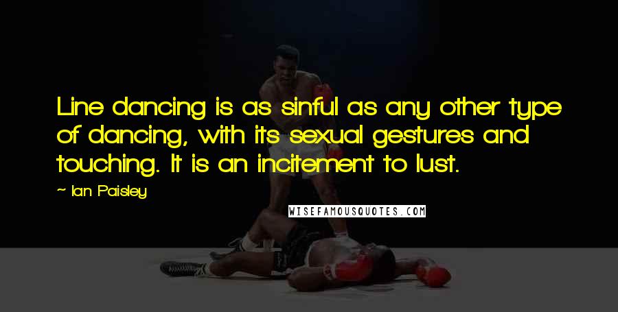 Ian Paisley Quotes: Line dancing is as sinful as any other type of dancing, with its sexual gestures and touching. It is an incitement to lust.