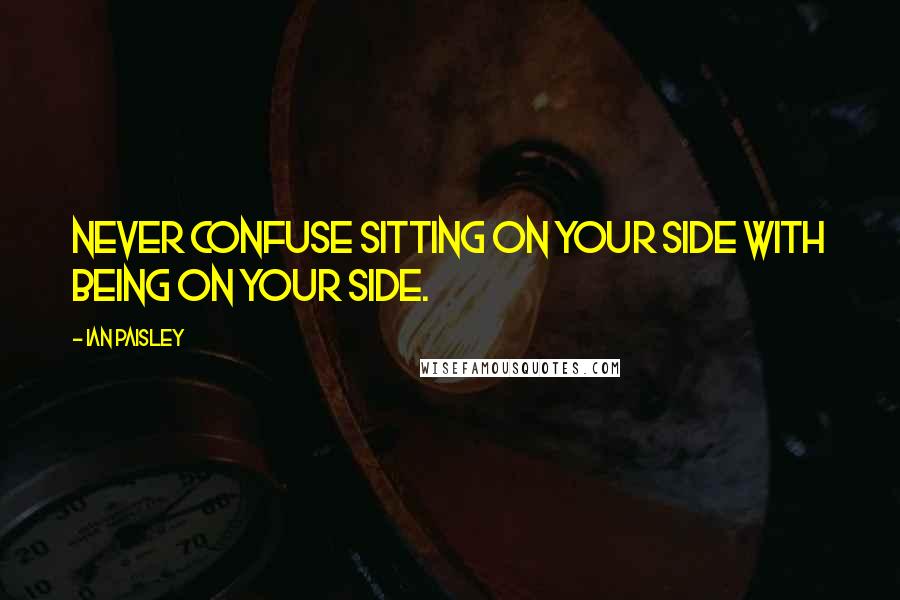 Ian Paisley Quotes: Never confuse sitting on your side with being on your side.