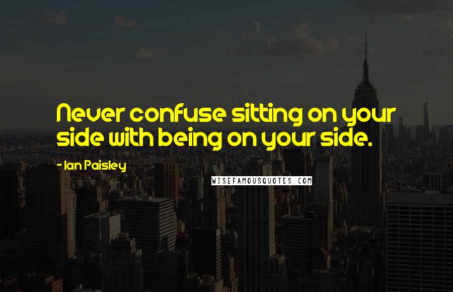 Ian Paisley Quotes: Never confuse sitting on your side with being on your side.