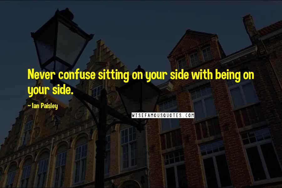 Ian Paisley Quotes: Never confuse sitting on your side with being on your side.