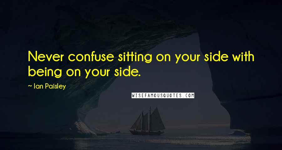 Ian Paisley Quotes: Never confuse sitting on your side with being on your side.