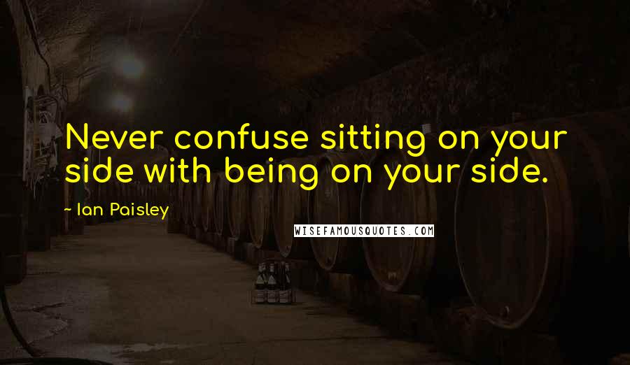 Ian Paisley Quotes: Never confuse sitting on your side with being on your side.