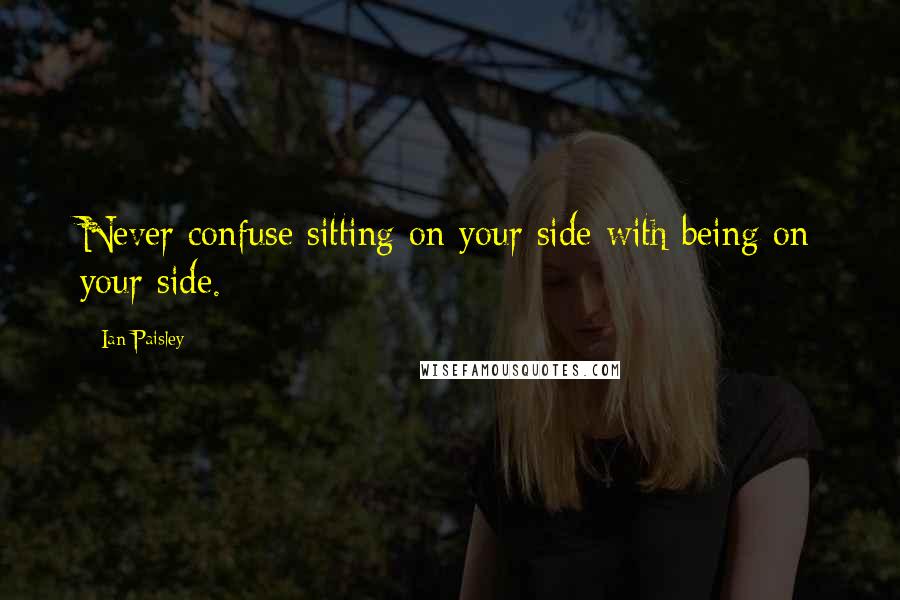 Ian Paisley Quotes: Never confuse sitting on your side with being on your side.