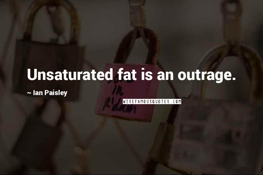 Ian Paisley Quotes: Unsaturated fat is an outrage.