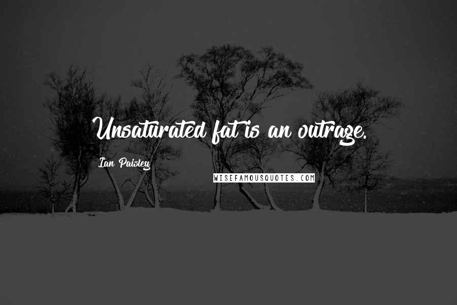 Ian Paisley Quotes: Unsaturated fat is an outrage.