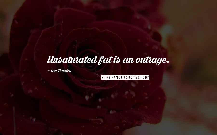 Ian Paisley Quotes: Unsaturated fat is an outrage.