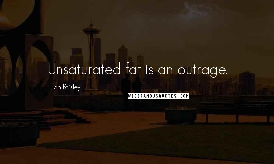 Ian Paisley Quotes: Unsaturated fat is an outrage.