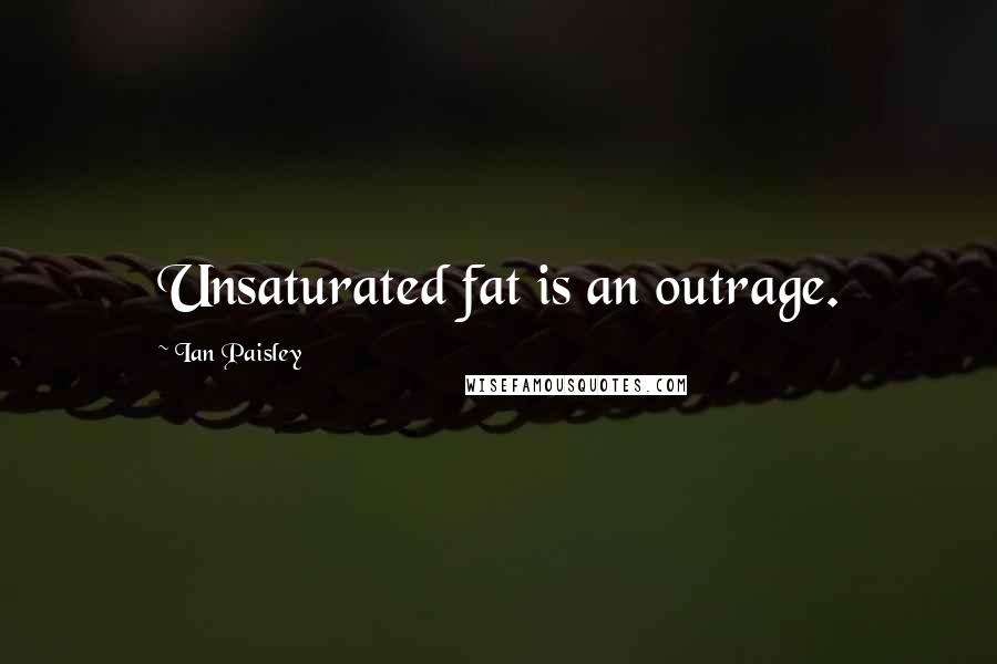 Ian Paisley Quotes: Unsaturated fat is an outrage.