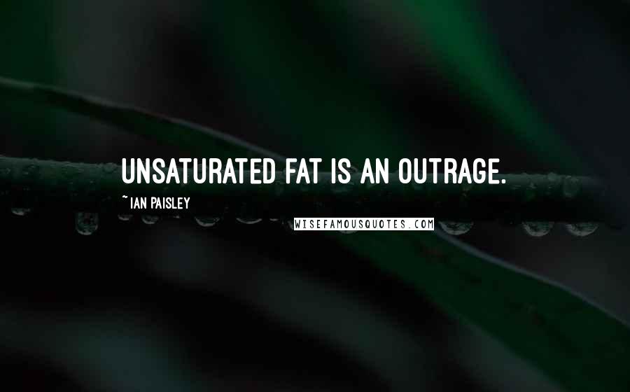 Ian Paisley Quotes: Unsaturated fat is an outrage.